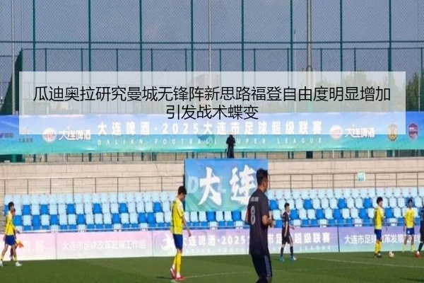 瓜迪奥拉研究曼城无锋阵新思路福登自由度明显增加引发战术蝶变